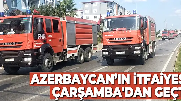 AZERBAYCAN'IN İTFAİYESİ ÇARŞAMBA'DAN GEÇTİ