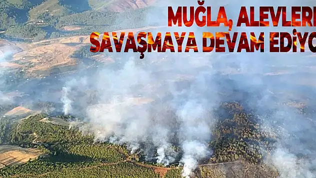Muğla, alevlerle savaşmaya devam ediyor
