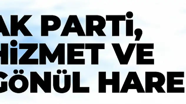 AK PARTİ, HİZMET VE GÖNÜL HAREKETİDİR
