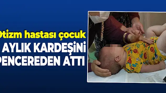 9 yaşındaki otizm hastası çocuk 7 aylık kardeşini pencereden attı