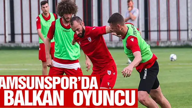 Samsunspor'un yabancılarının yarısı Balkan ülkelerinden