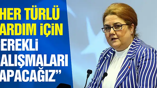 Bakan Yanık: 'Her türlü yardım için gerekli çalışmaları yapacağız'
