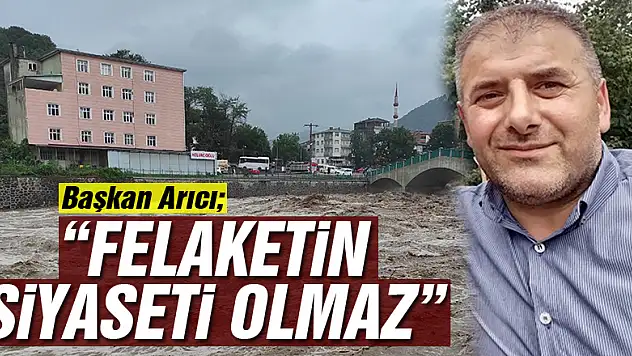 BAŞKAN ARICI 'FELAKETİN SİYASETİ OLMAZ'