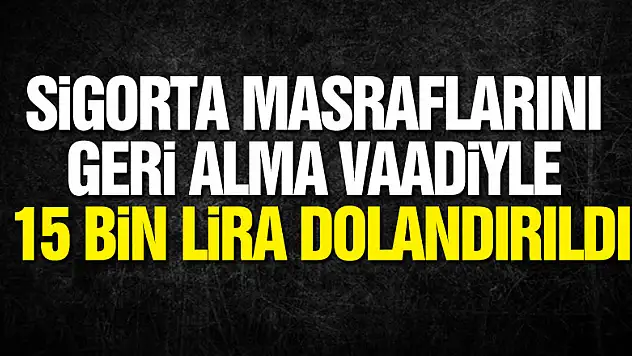 Sigorta masrafları geri alma vaadiyle 15 bin lira dolandırıldı