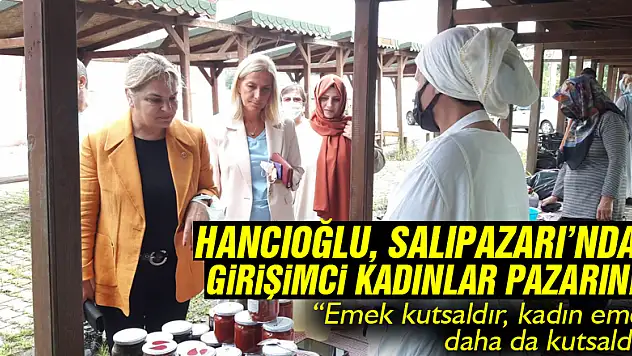 Hancıoğlu, Salıpazarı'ndaki girişimci kadınlar pazarında… 'Emek kutsaldır, kadın emeği daha da kutsaldır'