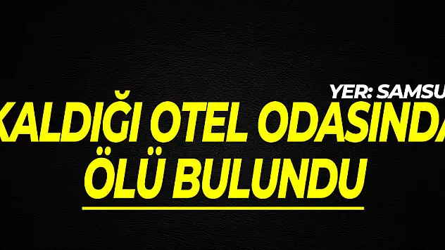 Samsun'da bir kişi kaldığı otel odasında ölü bulundu