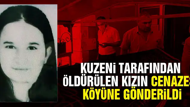 Kuzeni tarafından öldürülen 16 yaşındaki kızın cenazesi köyüne gönderildi