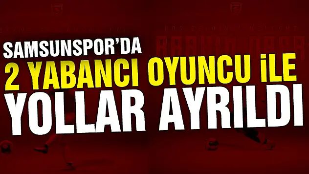 Samsunspor'da sezon başı transfer edilen 2 yabancı oyuncu ile yollar ayrıldı
