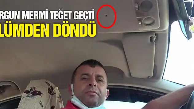 Yorgun mermi teğet geçti, ölümden döndü