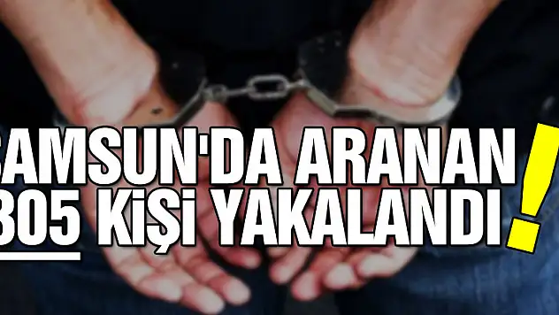 Samsun'da aranan 305 kişi yakalandı