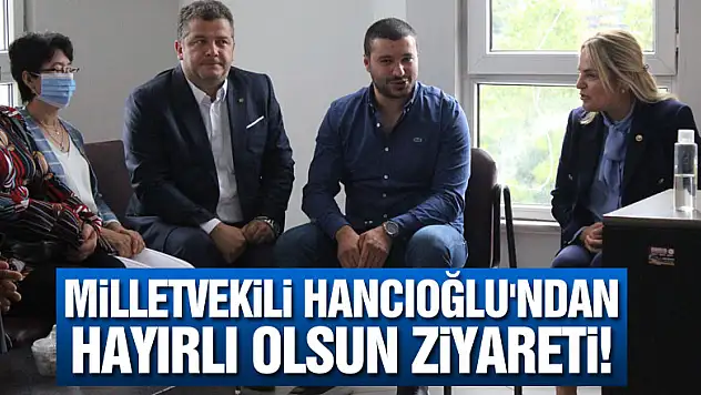 Milletvekili Hancıoğlu'ndan Hayırlı Olsun ziyareti!