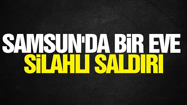 Samsun'da bir eve silahlı saldırı