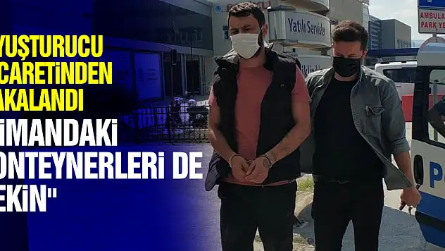 Uyuşturucu ticaretinden yakalanan şahsın 'limandaki konteynerleri de çekin' demesi dikkat çekti