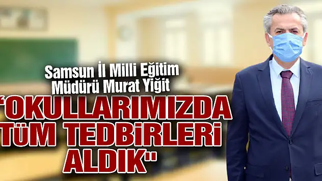 Yiğit: 'Okullarımızda tüm tedbirleri aldık'