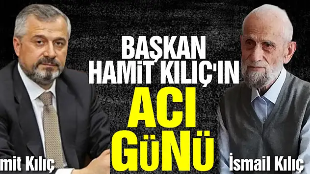 Başkan Hamit Kılıç'ın acı günü