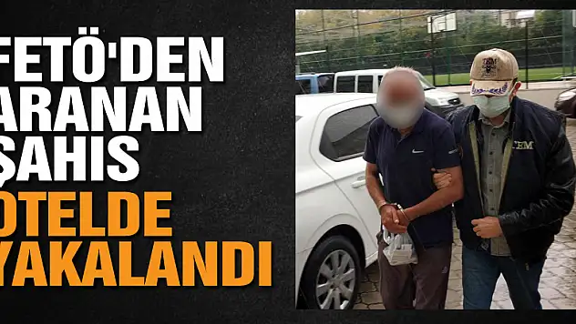 FETÖ'den aranan şahıs otelde yakalandı