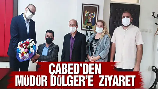 ÇABED'DEN MÜDÜR DÜLGER'E  ZİYARET