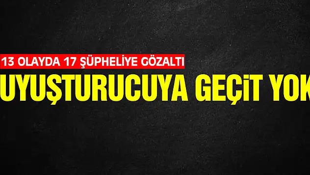 Uyuşturucuya geçit yok: 13 olayda 17 şüpheliye gözaltı