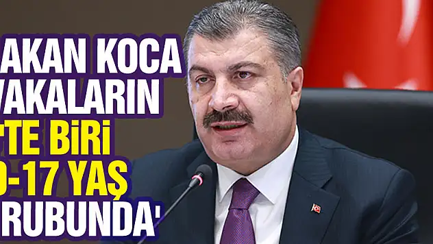 Bakan Koca: 'Vakaların 4'te biri 0-17 yaş grubunda'