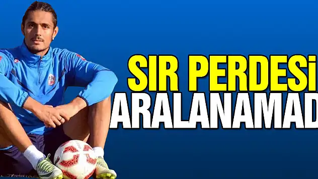 Sır perdesi aralanamadı