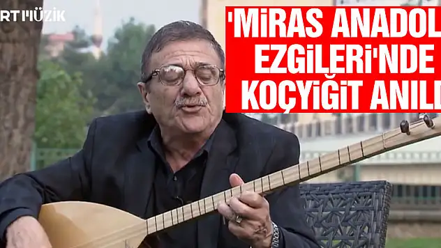 'Miras Anadolu Ezgileri'nde Koçyiğit Anıldı