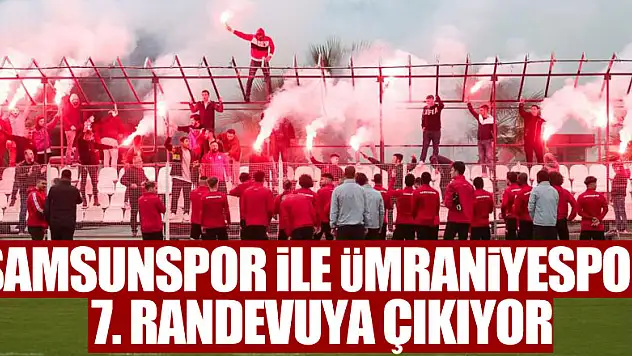Samsunspor ile Ümraniyespor 7. randevuya çıkıyor