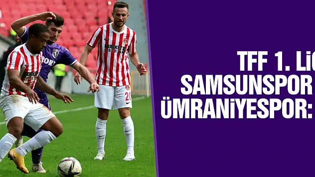 TFF 1. Lig: Samsunspor 1 – Ümraniyespor: 1
