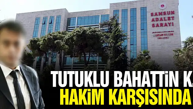 Tutuklu Bahattin K. hakim karşısında!