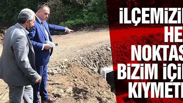 İLÇEMİZİN HER NOKTASI BİZİM İÇİN KIYMETLİ