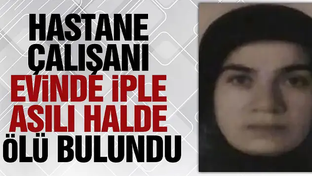 Hastane çalışanı evinde iple asılı halde ölü bulundu