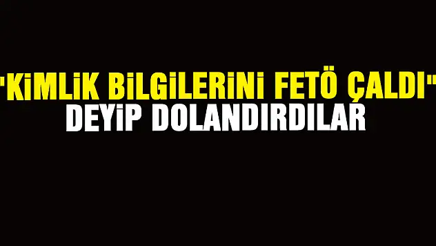 'Kimlik bilgilerini FETÖ çaldı' deyip 236 bin lira dolandırdılar
