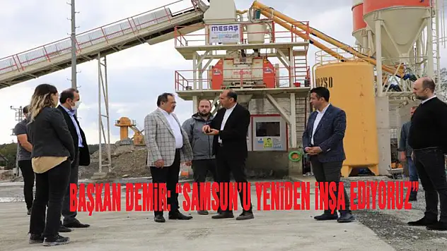 Başkan Demir: 'Samsun'u yeniden inşa ediyoruz'