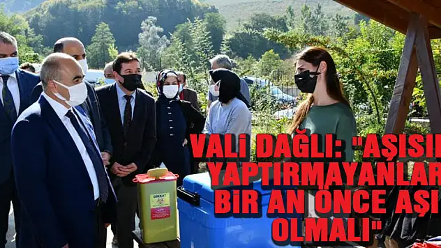 Vali Dağlı: 'Aşısını yaptırmayanlar bir an önce aşı olmalı'