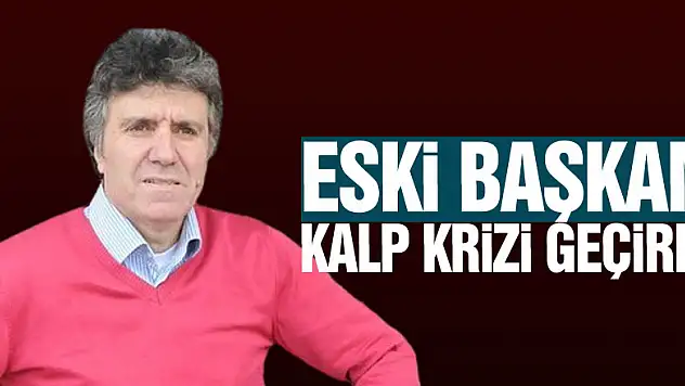 ESKİ BAŞKAN KALP KRİZİ GEÇİRDİ