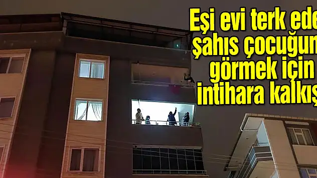 Eşi evi terk eden şahıs çocuğunu görmek için intihara kalkıştı