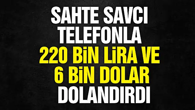 Sahte savcı telefonla 220 bin lira ve 6 bin 600 dolar dolandırdı