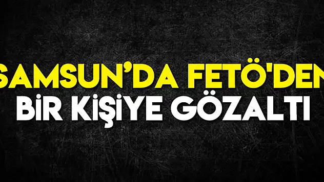 Samsun'da FETÖ'den bir kişiye gözaltı