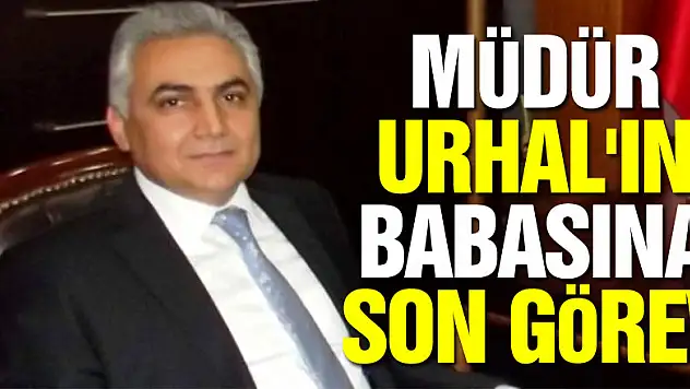 MÜDÜR URHAL'IN BABASINA SON GÖREV