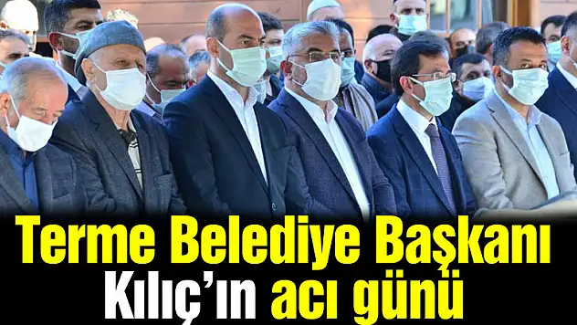 Terme Belediye Başkanı Kılıç'ın acı günü