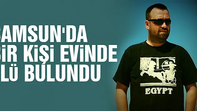 Samsun'da bir kişi evinde ölü olarak bulundu.