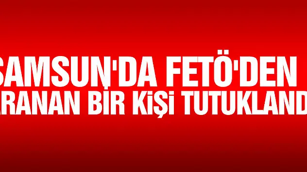 Samsun'da FETÖ'den aranan bir kişi tutuklandı