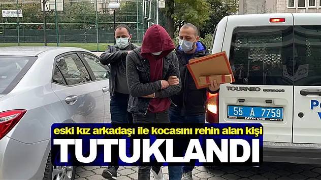 Samsun'da eski kız arkadaşı ile kocasını rehin alan kişi tutuklandı