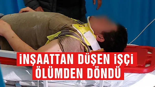 İnşaattan düşen işçi ölümden döndü