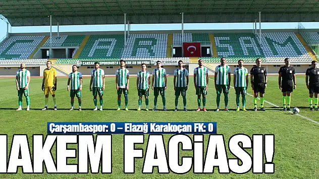 HAKEM FACİASI!  Çarşambaspor: 0 – Elazığ Karakoçan FK: 0