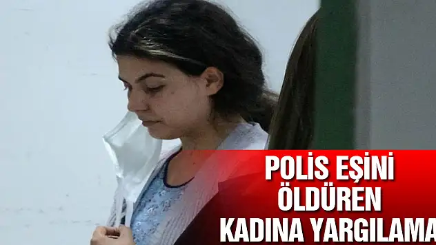 Özel harekat polisi eşini öldüren kadının yargılanmasına başlandı