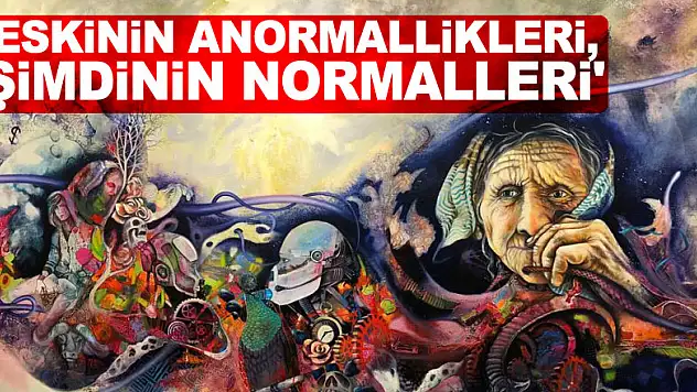 'Eskinin anormallikleri, şimdinin normalleri' bu sergide