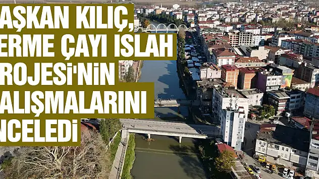 Belediye Başkanı Kılıç, Terme Çayı Islah Projesi'nin sondaj çalışmalarını inceledi