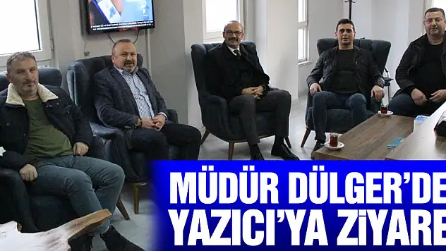 Müdür Dülger'den Yazıcı'ya ziyaret