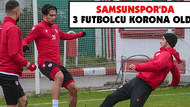 Samsunspor'da 3 futbolcu korona oldu