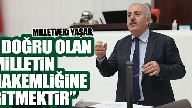 MİLLETVEKİ YAŞAR,' Doğru Olan Milletin Hakemliğine Gitmektir'